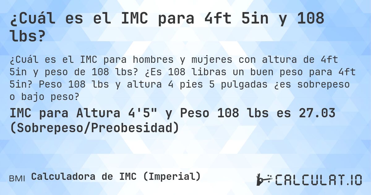 ¿Cuál es el IMC para 4ft 5in y 108 lbs?. ¿Es 108 libras un buen peso para 4ft 5in? Peso 108 lbs y altura 4 pies 5 pulgadas ¿es sobrepeso o bajo peso?