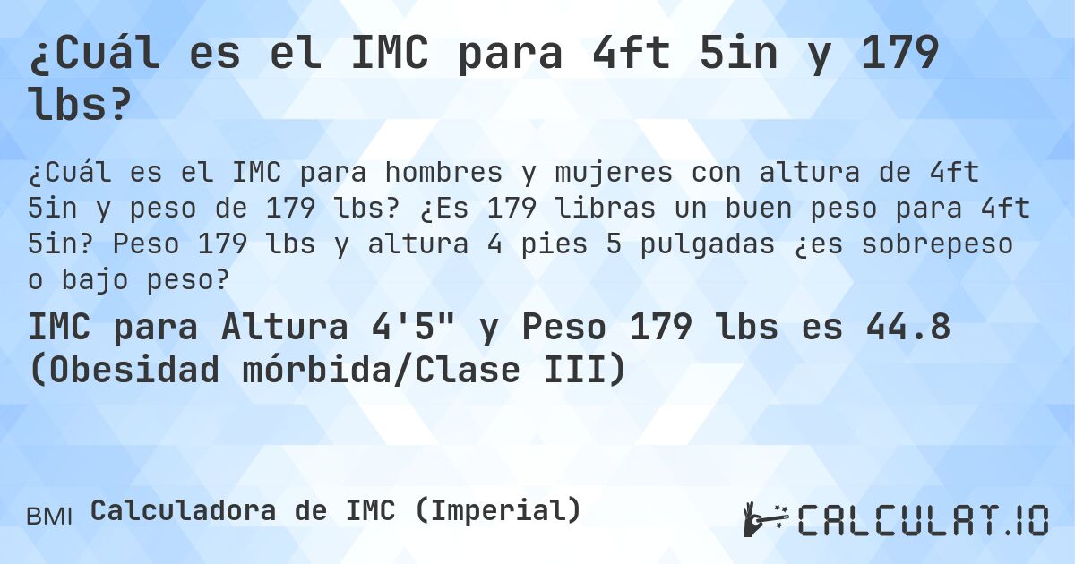 ¿Cuál es el IMC para 4ft 5in y 179 lbs?. ¿Es 179 libras un buen peso para 4ft 5in? Peso 179 lbs y altura 4 pies 5 pulgadas ¿es sobrepeso o bajo peso?