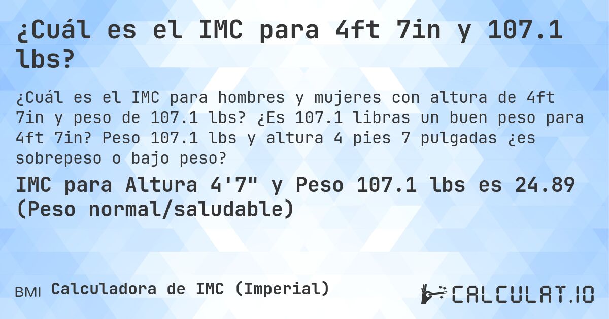 ¿Cuál es el IMC para 4ft 7in y 107.1 lbs?. ¿Es 107.1 libras un buen peso para 4ft 7in? Peso 107.1 lbs y altura 4 pies 7 pulgadas ¿es sobrepeso o bajo peso?