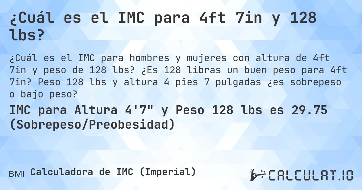 ¿Cuál es el IMC para 4ft 7in y 128 lbs?. ¿Es 128 libras un buen peso para 4ft 7in? Peso 128 lbs y altura 4 pies 7 pulgadas ¿es sobrepeso o bajo peso?