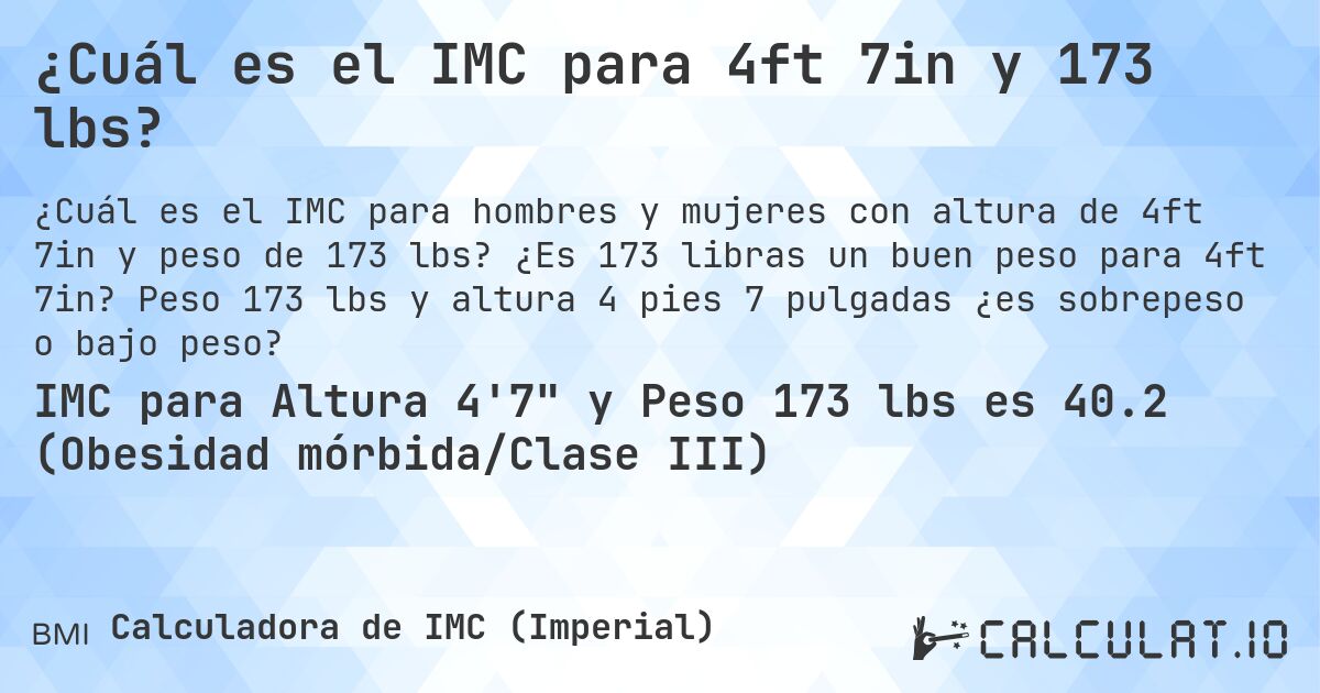 ¿Cuál es el IMC para 4ft 7in y 173 lbs?. ¿Es 173 libras un buen peso para 4ft 7in? Peso 173 lbs y altura 4 pies 7 pulgadas ¿es sobrepeso o bajo peso?