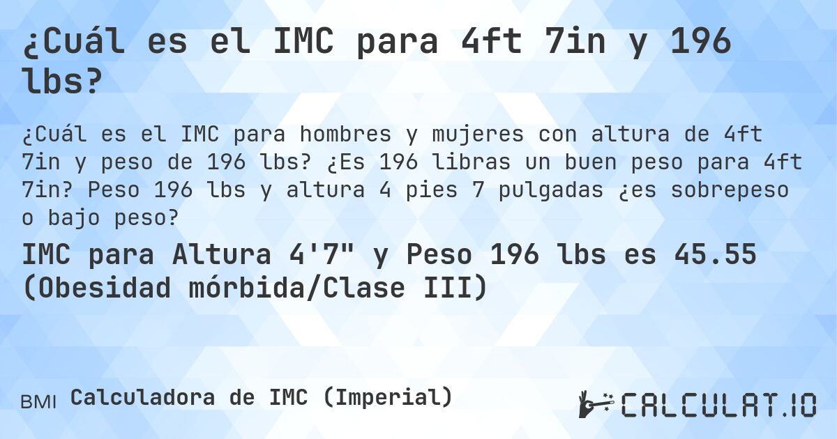 ¿Cuál es el IMC para 4ft 7in y 196 lbs?. ¿Es 196 libras un buen peso para 4ft 7in? Peso 196 lbs y altura 4 pies 7 pulgadas ¿es sobrepeso o bajo peso?