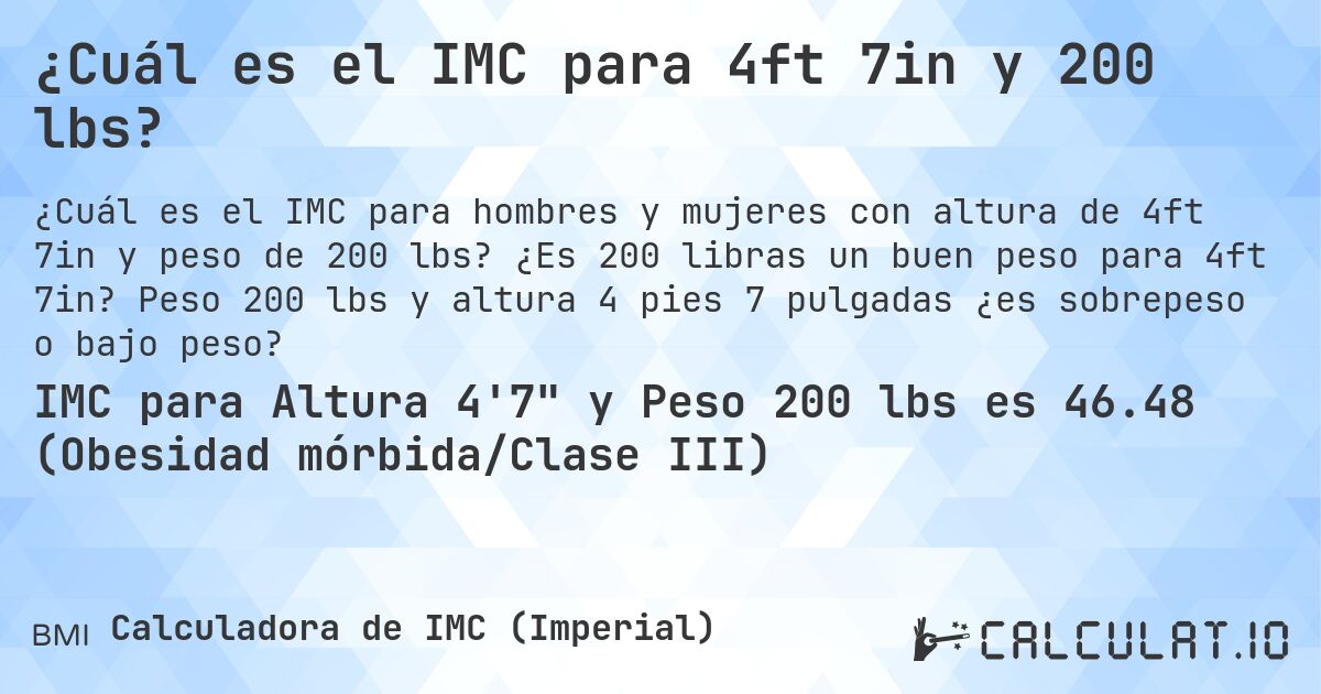 ¿Cuál es el IMC para 4ft 7in y 200 lbs?. ¿Es 200 libras un buen peso para 4ft 7in? Peso 200 lbs y altura 4 pies 7 pulgadas ¿es sobrepeso o bajo peso?