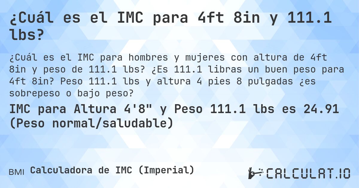 ¿Cuál es el IMC para 4ft 8in y 111.1 lbs?. ¿Es 111.1 libras un buen peso para 4ft 8in? Peso 111.1 lbs y altura 4 pies 8 pulgadas ¿es sobrepeso o bajo peso?