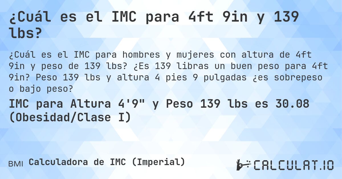 ¿Cuál es el IMC para 4ft 9in y 139 lbs?. ¿Es 139 libras un buen peso para 4ft 9in? Peso 139 lbs y altura 4 pies 9 pulgadas ¿es sobrepeso o bajo peso?