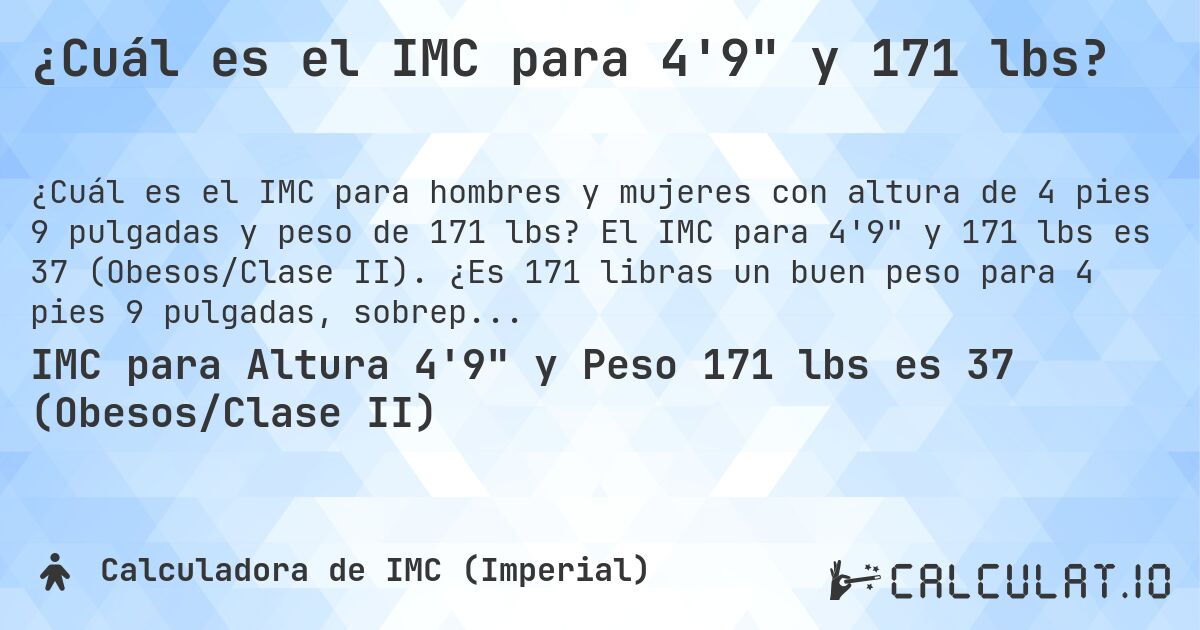 ¿Cuál es el IMC para 4'9 y 171 lbs?. El IMC para 4'9 y 171 lbs es 37 (Obesos/Clase II). ¿Es 171 libras un buen peso para 4 pies 9 pulgadas, sobrepeso o bajo peso?