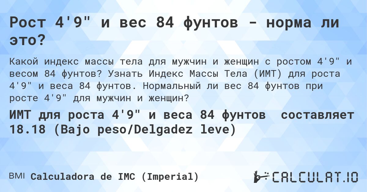 Рост 4'9 и вес 84 фунтов - норма ли это?. Узнать Индекс Массы Тела (ИМТ) для роста 4'9 и веса 84 фунтов. Нормальный ли вес 84 фунтов при росте 4'9 для мужчин и женщин?