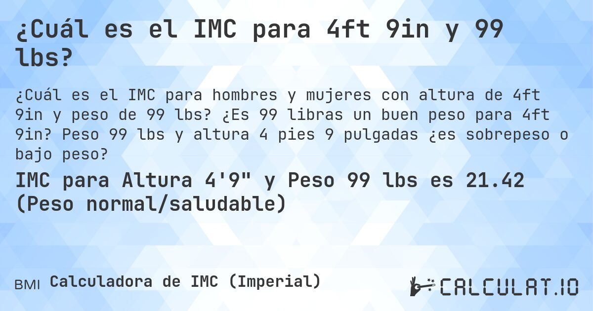 ¿Cuál es el IMC para 4ft 9in y 99 lbs?. ¿Es 99 libras un buen peso para 4ft 9in? Peso 99 lbs y altura 4 pies 9 pulgadas ¿es sobrepeso o bajo peso?
