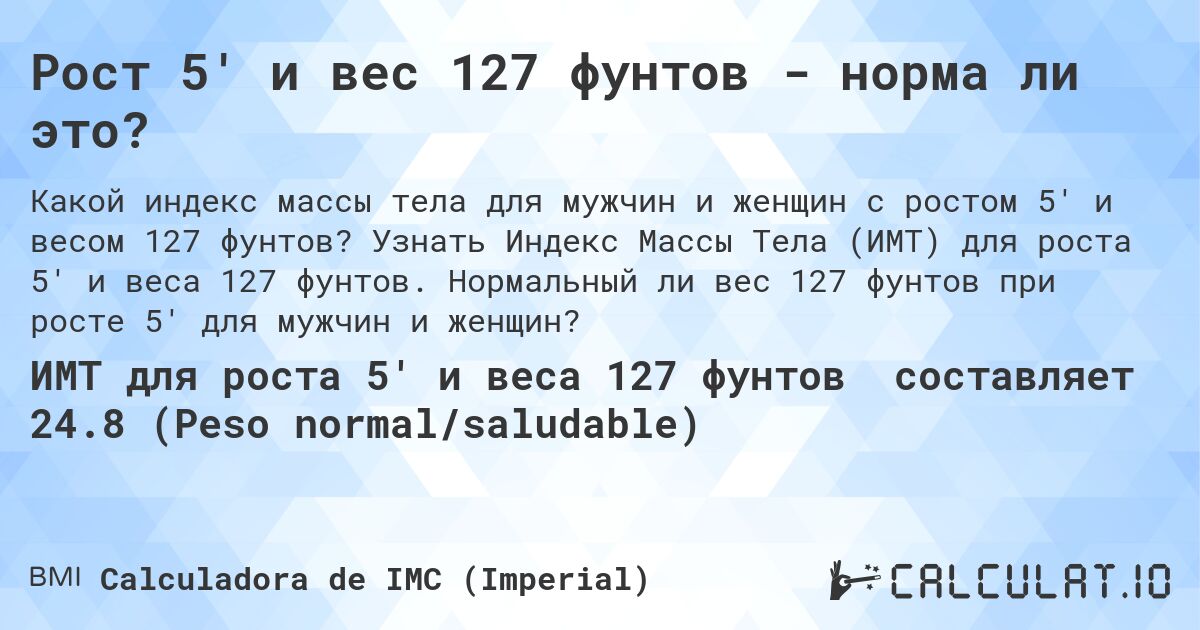 Рост 5' и вес 127 фунтов - норма ли это?. Узнать Индекс Массы Тела (ИМТ) для роста 5' и веса 127 фунтов. Нормальный ли вес 127 фунтов при росте 5' для мужчин и женщин?
