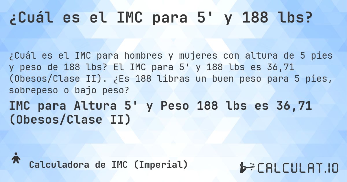 ¿Cuál es el IMC para 5' y 188 lbs?. El IMC para 5' y 188 lbs es 36,71 (Obesos/Clase II). ¿Es 188 libras un buen peso para 5 pies, sobrepeso o bajo peso?