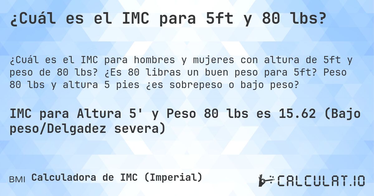 ¿Cuál es el IMC para 5ft y 80 lbs?. ¿Es 80 libras un buen peso para 5ft? Peso 80 lbs y altura 5 pies ¿es sobrepeso o bajo peso?