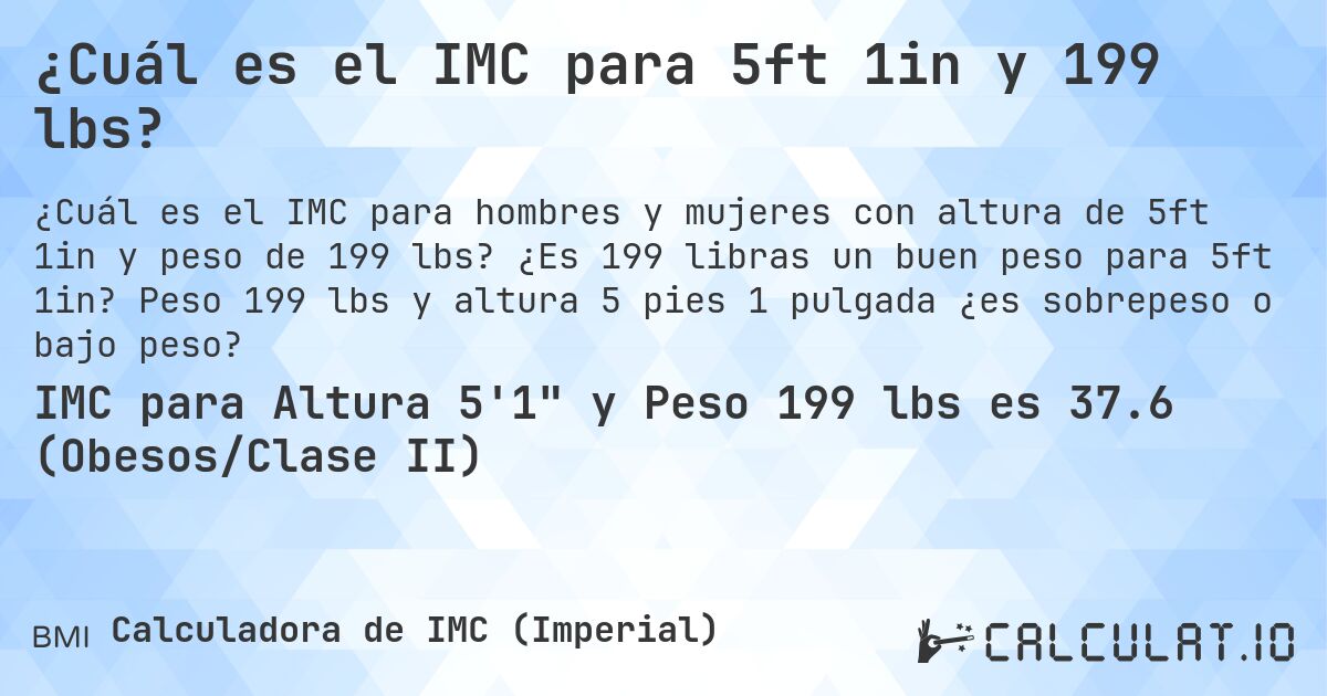 ¿Cuál es el IMC para 5ft 1in y 199 lbs?. ¿Es 199 libras un buen peso para 5ft 1in? Peso 199 lbs y altura 5 pies 1 pulgada ¿es sobrepeso o bajo peso?
