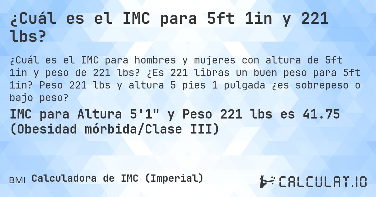 ¿Cuál es el IMC para 5ft 1in y 221 lbs?. ¿Es 221 libras un buen peso para 5ft 1in? Peso 221 lbs y altura 5 pies 1 pulgada ¿es sobrepeso o bajo peso?