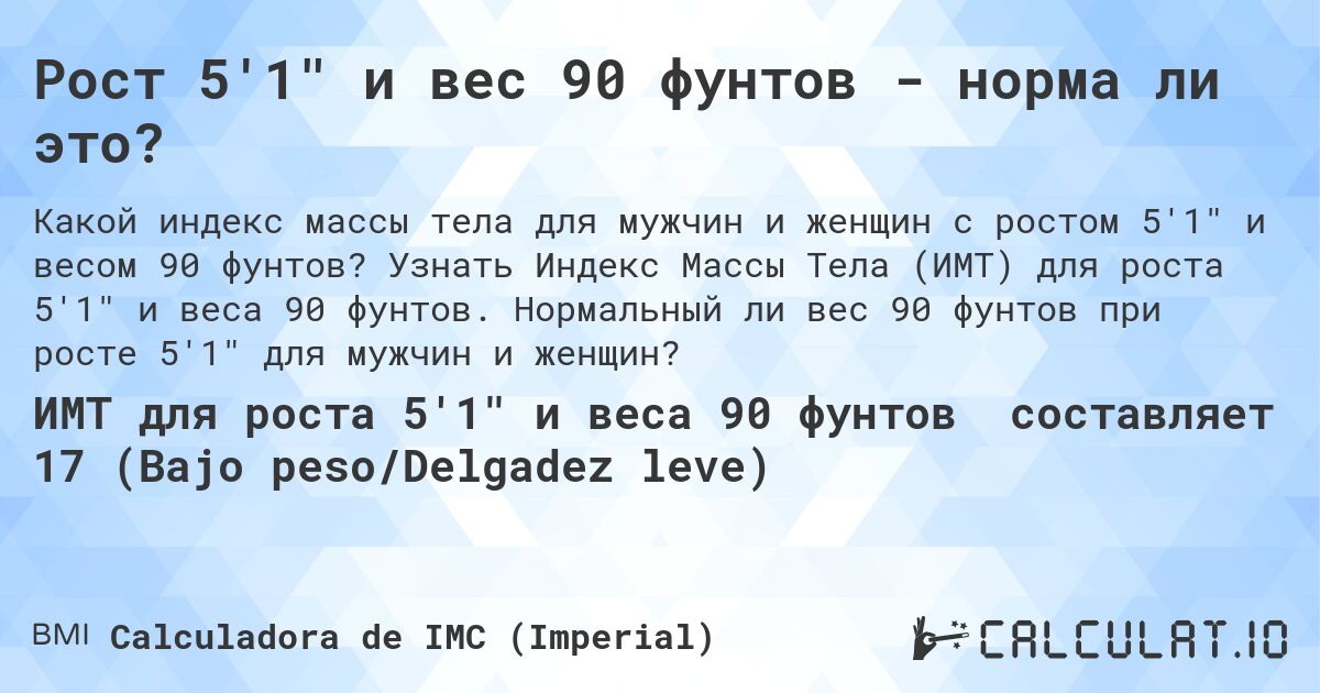 Рост 5'1 и вес 90 фунтов - норма ли это?. Узнать Индекс Массы Тела (ИМТ) для роста 5'1 и веса 90 фунтов. Нормальный ли вес 90 фунтов при росте 5'1 для мужчин и женщин?