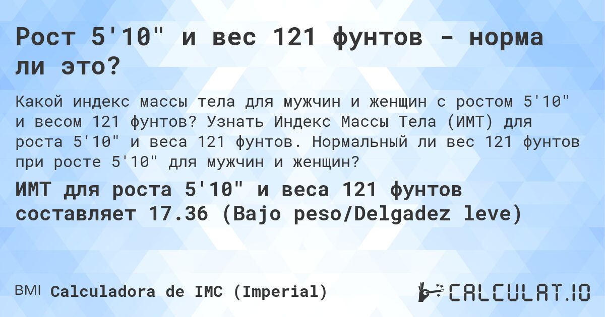 Рост 5'10 и вес 121 фунтов - норма ли это?. Узнать Индекс Массы Тела (ИМТ) для роста 5'10 и веса 121 фунтов. Нормальный ли вес 121 фунтов при росте 5'10 для мужчин и женщин?
