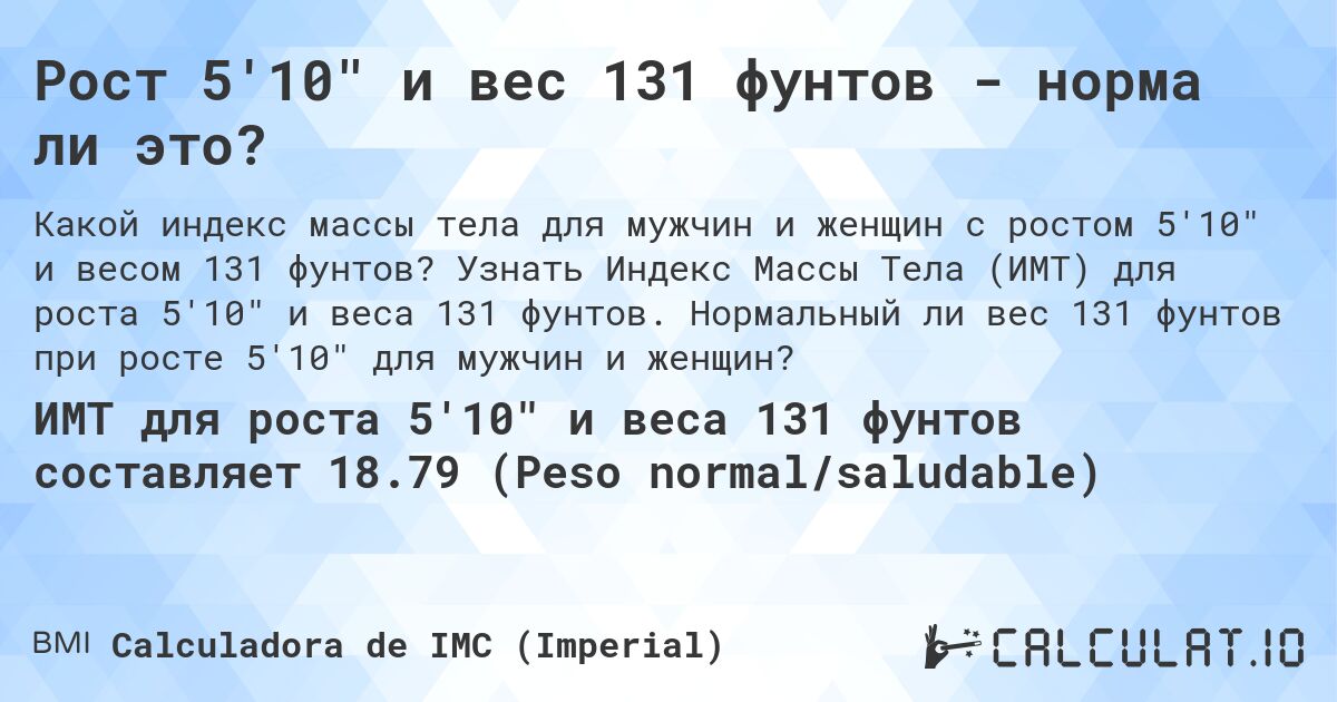 Рост 5'10 и вес 131 фунтов - норма ли это?. Узнать Индекс Массы Тела (ИМТ) для роста 5'10 и веса 131 фунтов. Нормальный ли вес 131 фунтов при росте 5'10 для мужчин и женщин?