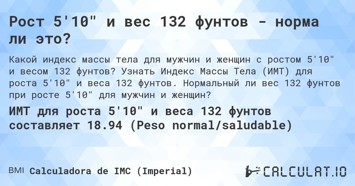 Рост 5'10 и вес 132 фунтов - норма ли это?. Узнать Индекс Массы Тела (ИМТ) для роста 5'10 и веса 132 фунтов. Нормальный ли вес 132 фунтов при росте 5'10 для мужчин и женщин?