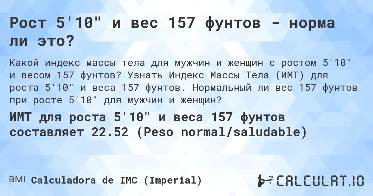 Рост 5'10 и вес 157 фунтов - норма ли это?. Узнать Индекс Массы Тела (ИМТ) для роста 5'10 и веса 157 фунтов. Нормальный ли вес 157 фунтов при росте 5'10 для мужчин и женщин?