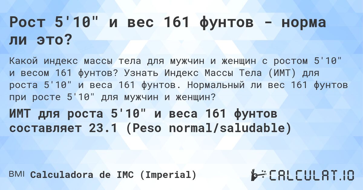 Рост 5'10 и вес 161 фунтов - норма ли это?. Узнать Индекс Массы Тела (ИМТ) для роста 5'10 и веса 161 фунтов. Нормальный ли вес 161 фунтов при росте 5'10 для мужчин и женщин?