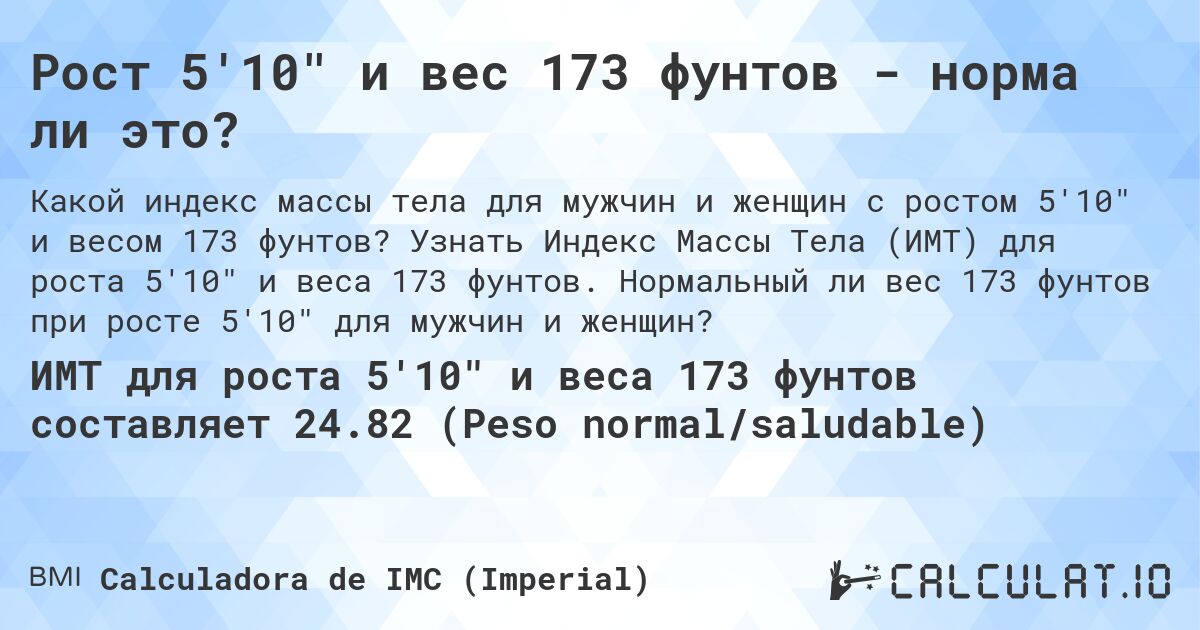 Рост 5'10 и вес 173 фунтов - норма ли это?. Узнать Индекс Массы Тела (ИМТ) для роста 5'10 и веса 173 фунтов. Нормальный ли вес 173 фунтов при росте 5'10 для мужчин и женщин?