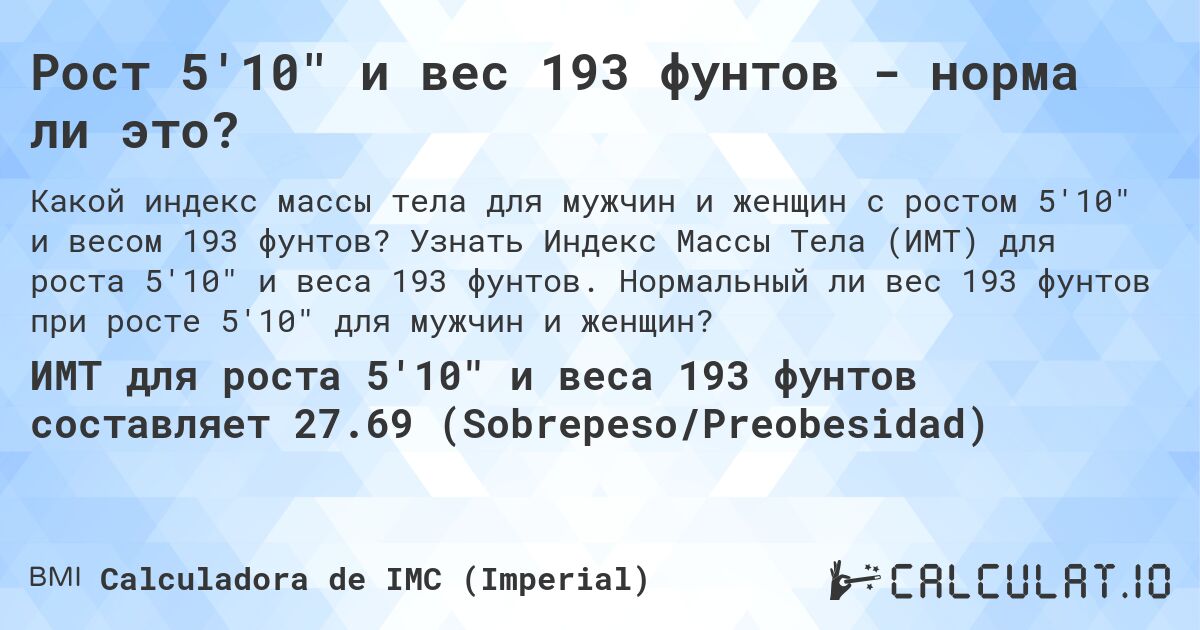 Рост 5'10 и вес 193 фунтов - норма ли это?. Узнать Индекс Массы Тела (ИМТ) для роста 5'10 и веса 193 фунтов. Нормальный ли вес 193 фунтов при росте 5'10 для мужчин и женщин?