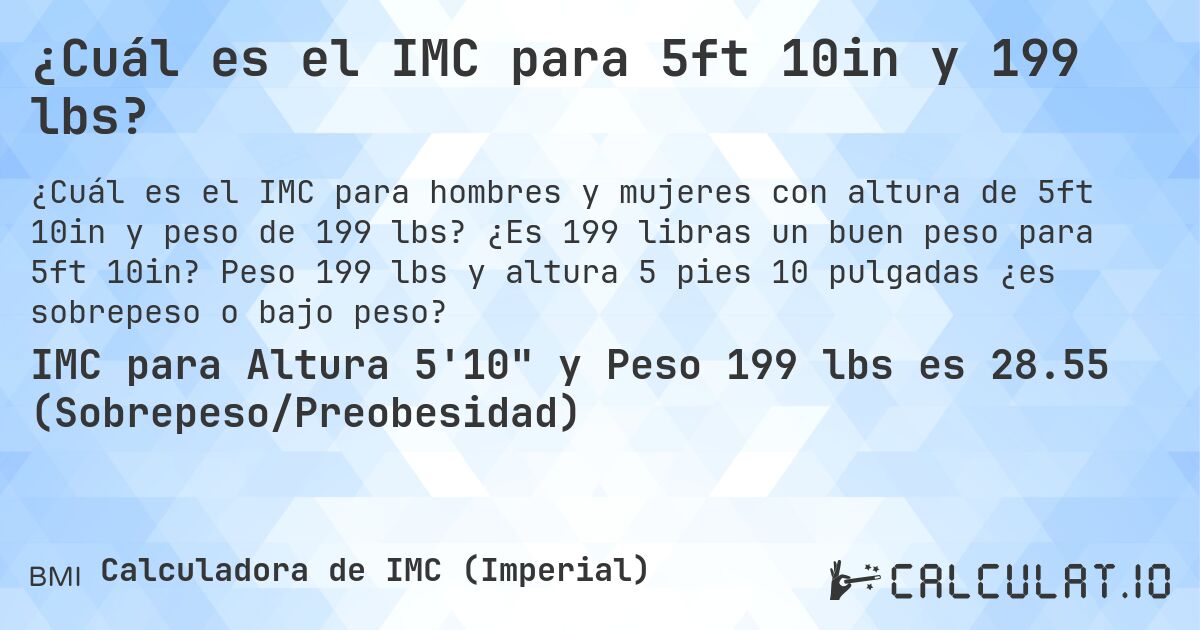 ¿Cuál es el IMC para 5ft 10in y 199 lbs?. ¿Es 199 libras un buen peso para 5ft 10in? Peso 199 lbs y altura 5 pies 10 pulgadas ¿es sobrepeso o bajo peso?