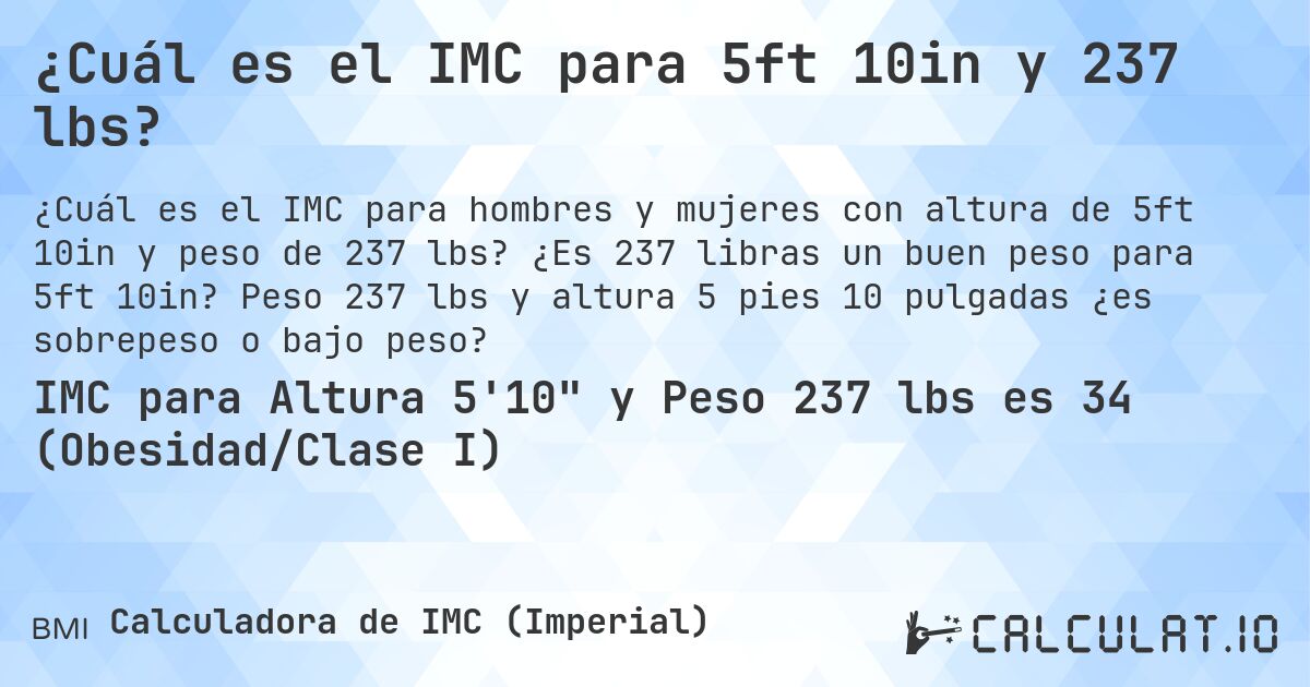 ¿Cuál es el IMC para 5ft 10in y 237 lbs?. ¿Es 237 libras un buen peso para 5ft 10in? Peso 237 lbs y altura 5 pies 10 pulgadas ¿es sobrepeso o bajo peso?