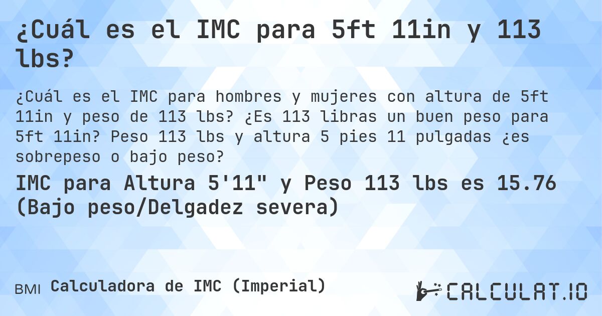 ¿Cuál es el IMC para 5ft 11in y 113 lbs?. ¿Es 113 libras un buen peso para 5ft 11in? Peso 113 lbs y altura 5 pies 11 pulgadas ¿es sobrepeso o bajo peso?