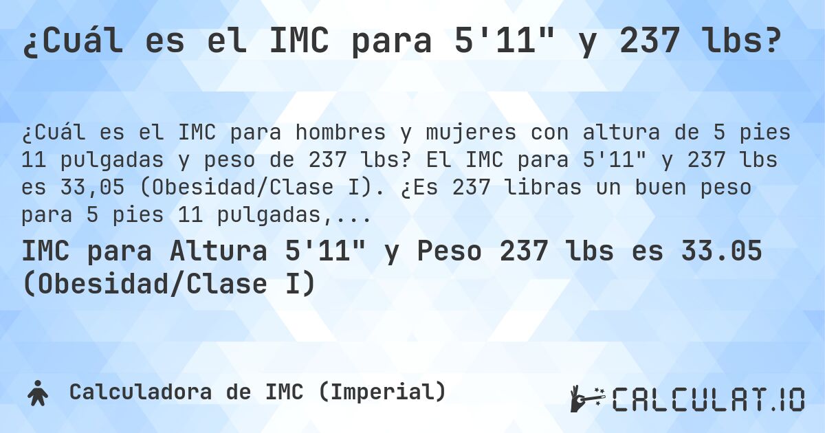¿Cuál es el IMC para 5'11 y 237 lbs?. El IMC para 5'11 y 237 lbs es 33,05 (Obesidad/Clase I). ¿Es 237 libras un buen peso para 5 pies 11 pulgadas, sobrepeso o bajo peso?