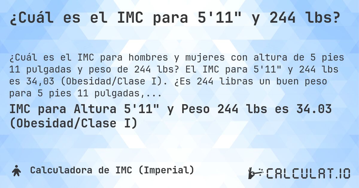 ¿Cuál es el IMC para 5'11 y 244 lbs?. El IMC para 5'11 y 244 lbs es 34,03 (Obesidad/Clase I). ¿Es 244 libras un buen peso para 5 pies 11 pulgadas, sobrepeso o bajo peso?