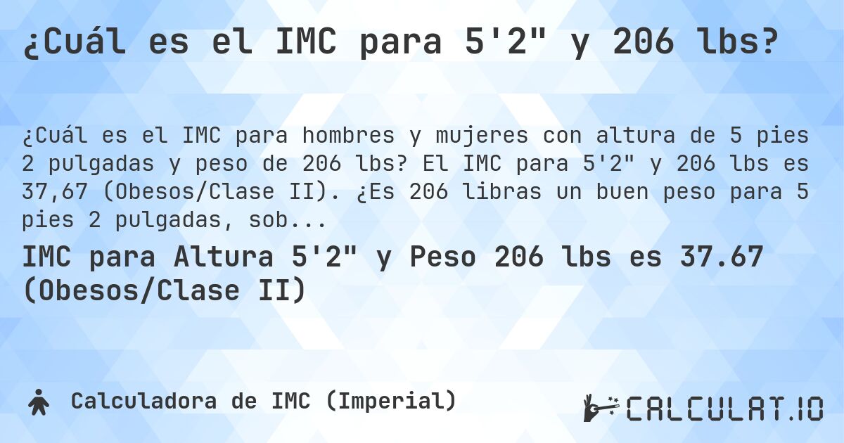 ¿Cuál es el IMC para 5'2 y 206 lbs?. El IMC para 5'2 y 206 lbs es 37,67 (Obesos/Clase II). ¿Es 206 libras un buen peso para 5 pies 2 pulgadas, sobrepeso o bajo peso?