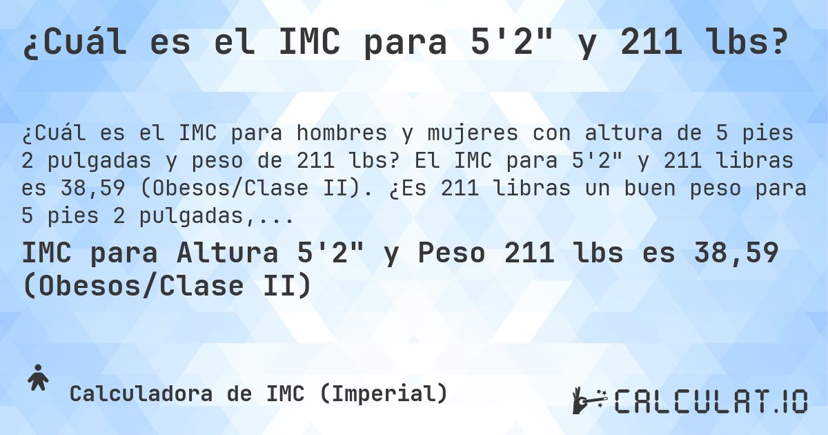 ¿Cuál es el IMC para 5'2 y 211 lbs?. El IMC para 5'2 y 211 libras es 38,59 (Obesos/Clase II). ¿Es 211 libras un buen peso para 5 pies 2 pulgadas, sobrepeso o bajo peso?