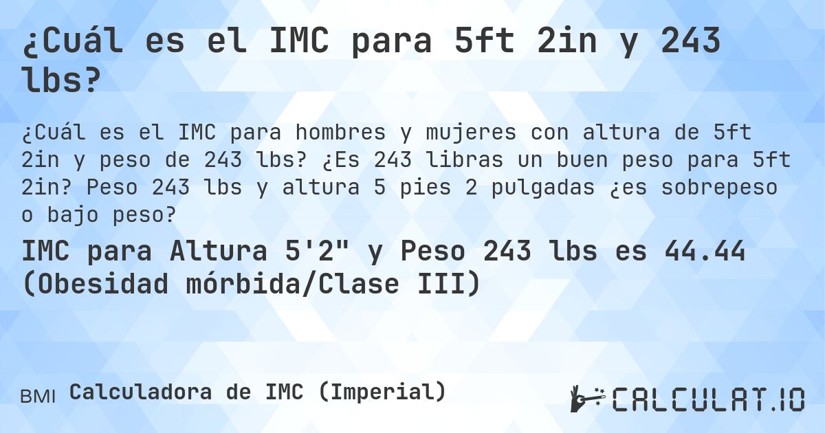 ¿Cuál es el IMC para 5ft 2in y 243 lbs?. ¿Es 243 libras un buen peso para 5ft 2in? Peso 243 lbs y altura 5 pies 2 pulgadas ¿es sobrepeso o bajo peso?