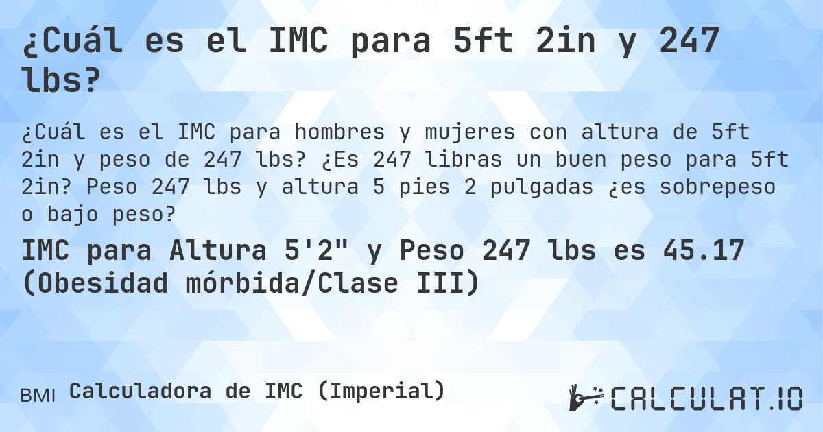 ¿Cuál es el IMC para 5ft 2in y 247 lbs?. ¿Es 247 libras un buen peso para 5ft 2in? Peso 247 lbs y altura 5 pies 2 pulgadas ¿es sobrepeso o bajo peso?