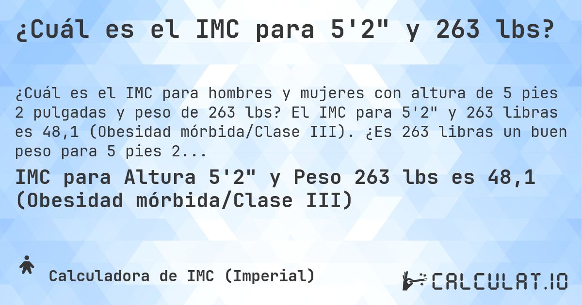 ¿Cuál es el IMC para 5'2 y 263 lbs?. El IMC para 5'2 y 263 libras es 48,1 (Obesidad mórbida/Clase III). ¿Es 263 libras un buen peso para 5 pies 2 pulgadas, sobrepeso o bajo peso?