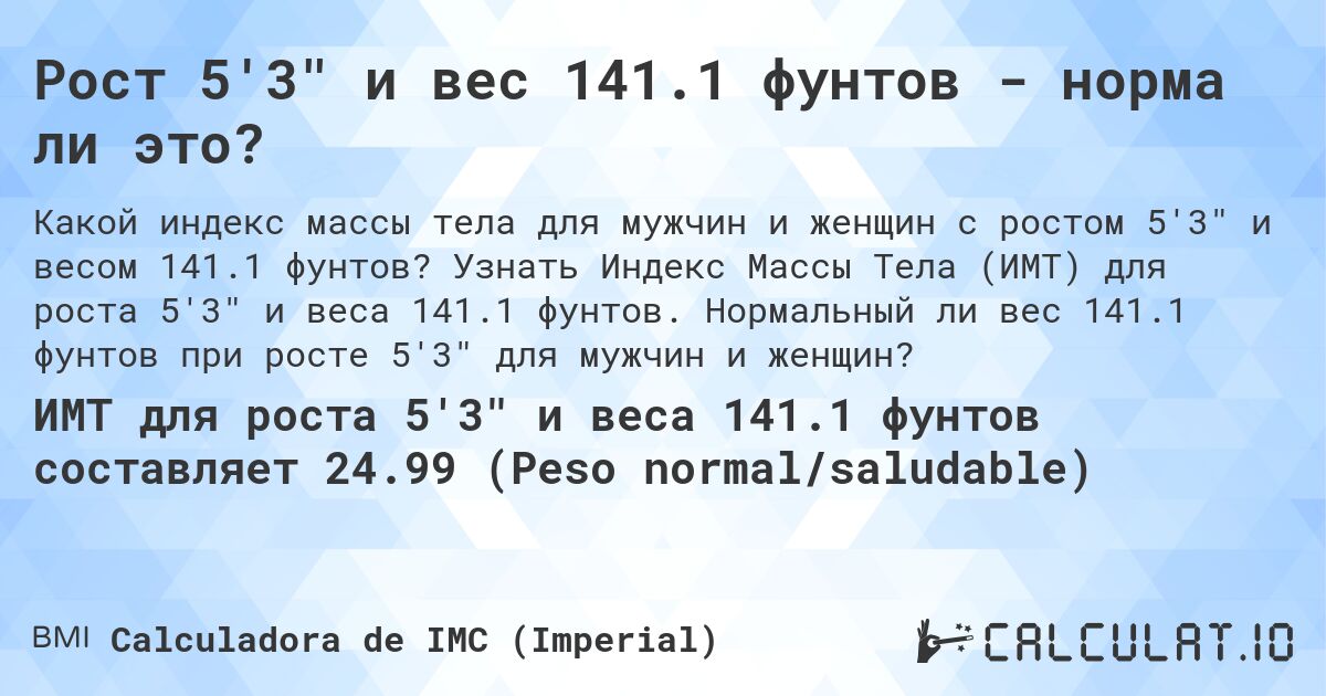 Рост 5'3 и вес 141.1 фунтов - норма ли это?. Узнать Индекс Массы Тела (ИМТ) для роста 5'3 и веса 141.1 фунтов. Нормальный ли вес 141.1 фунтов при росте 5'3 для мужчин и женщин?
