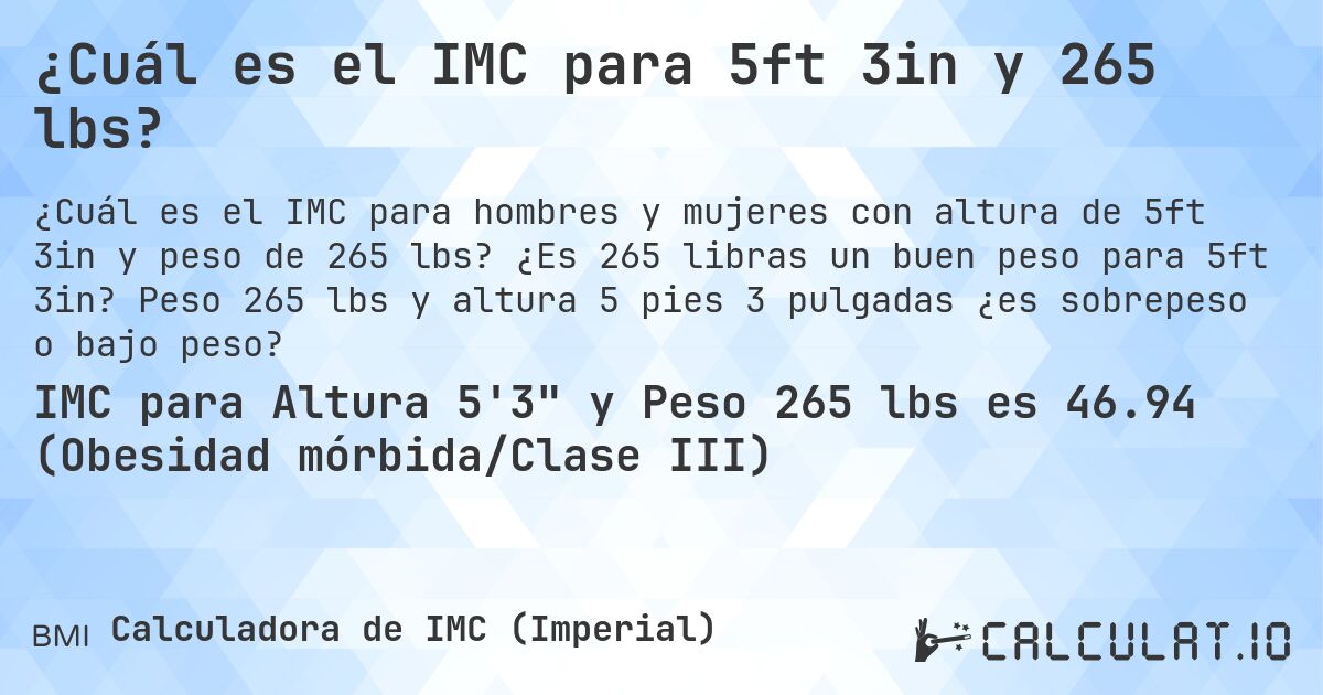 ¿Cuál es el IMC para 5ft 3in y 265 lbs?. ¿Es 265 libras un buen peso para 5ft 3in? Peso 265 lbs y altura 5 pies 3 pulgadas ¿es sobrepeso o bajo peso?