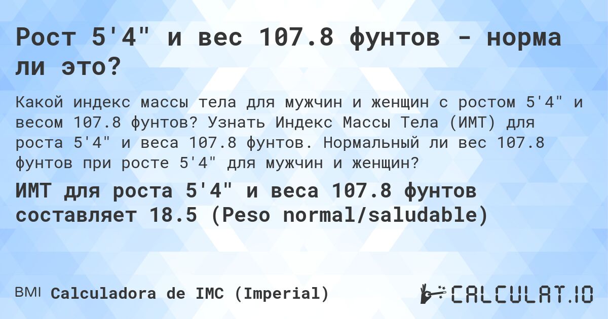 Рост 5'4 и вес 107.8 фунтов - норма ли это?. Узнать Индекс Массы Тела (ИМТ) для роста 5'4 и веса 107.8 фунтов. Нормальный ли вес 107.8 фунтов при росте 5'4 для мужчин и женщин?