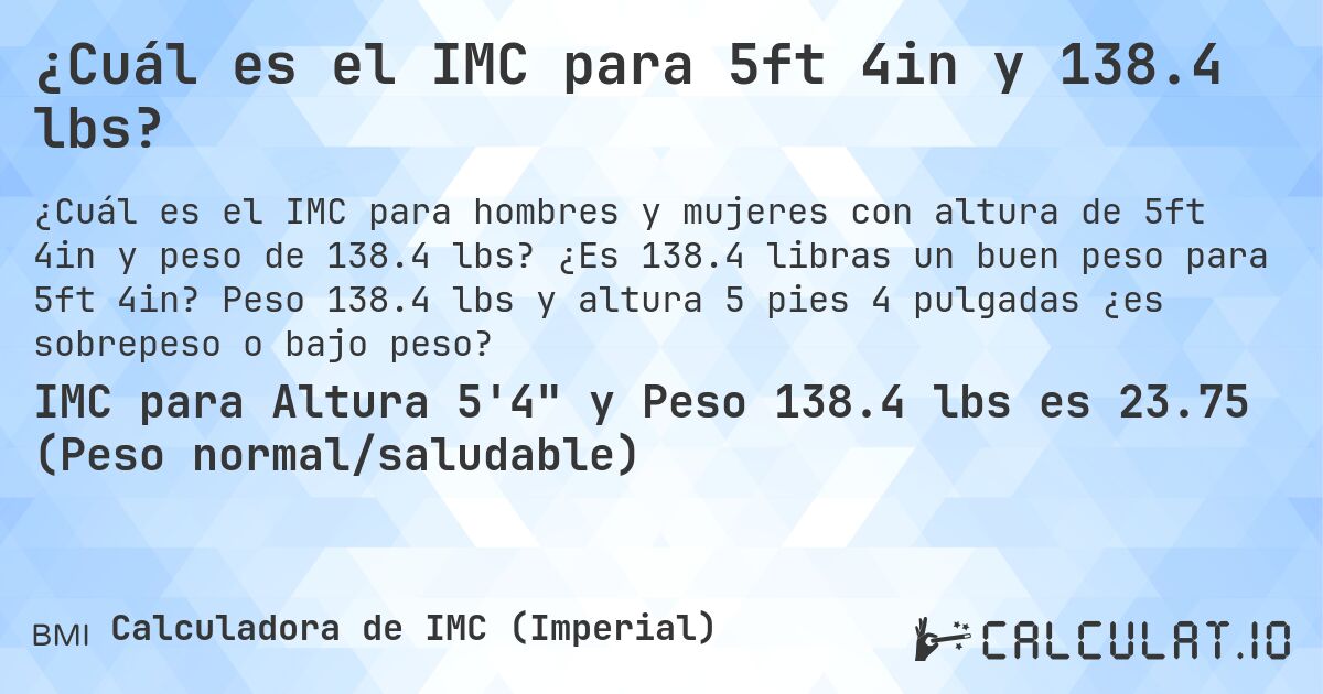 ¿Cuál es el IMC para 5ft 4in y 138.4 lbs?. ¿Es 138.4 libras un buen peso para 5ft 4in? Peso 138.4 lbs y altura 5 pies 4 pulgadas ¿es sobrepeso o bajo peso?