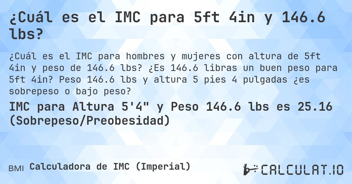 ¿Cuál es el IMC para 5ft 4in y 146.6 lbs?. ¿Es 146.6 libras un buen peso para 5ft 4in? Peso 146.6 lbs y altura 5 pies 4 pulgadas ¿es sobrepeso o bajo peso?
