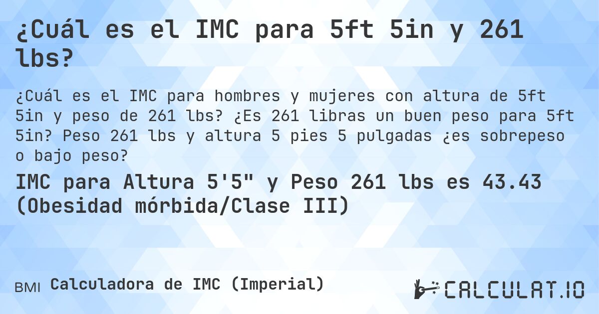 ¿Cuál es el IMC para 5ft 5in y 261 lbs?. ¿Es 261 libras un buen peso para 5ft 5in? Peso 261 lbs y altura 5 pies 5 pulgadas ¿es sobrepeso o bajo peso?
