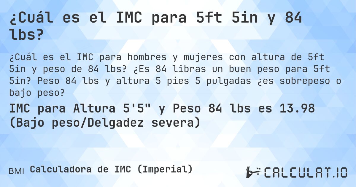 ¿Cuál es el IMC para 5ft 5in y 84 lbs?. ¿Es 84 libras un buen peso para 5ft 5in? Peso 84 lbs y altura 5 pies 5 pulgadas ¿es sobrepeso o bajo peso?