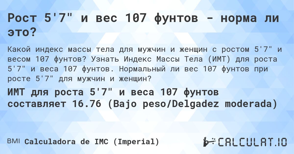 Рост 5'7 и вес 107 фунтов - норма ли это?. Узнать Индекс Массы Тела (ИМТ) для роста 5'7 и веса 107 фунтов. Нормальный ли вес 107 фунтов при росте 5'7 для мужчин и женщин?
