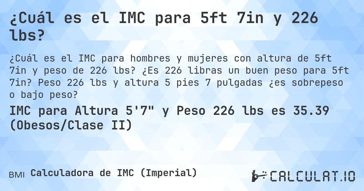 ¿Cuál es el IMC para 5ft 7in y 226 lbs?. ¿Es 226 libras un buen peso para 5ft 7in? Peso 226 lbs y altura 5 pies 7 pulgadas ¿es sobrepeso o bajo peso?