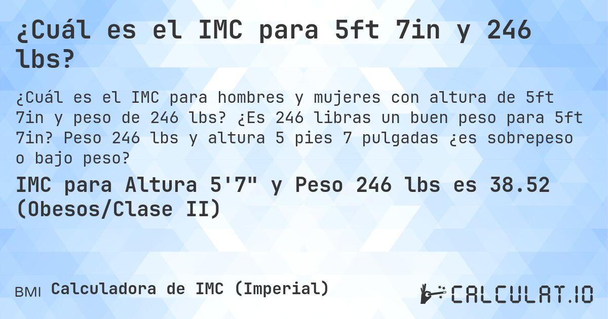 ¿Cuál es el IMC para 5ft 7in y 246 lbs?. ¿Es 246 libras un buen peso para 5ft 7in? Peso 246 lbs y altura 5 pies 7 pulgadas ¿es sobrepeso o bajo peso?