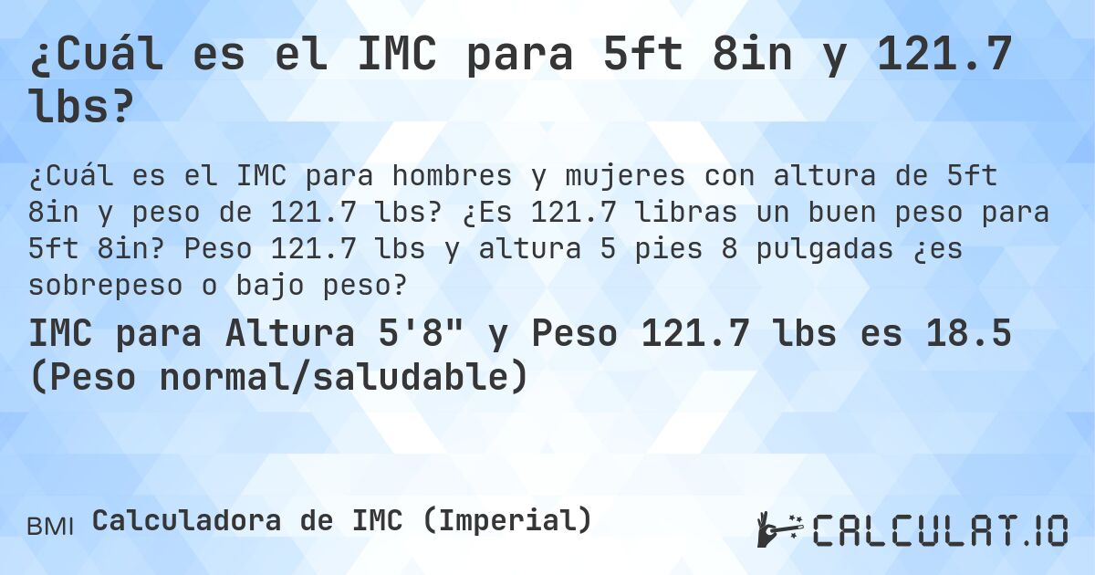 ¿Cuál es el IMC para 5ft 8in y 121.7 lbs?. ¿Es 121.7 libras un buen peso para 5ft 8in? Peso 121.7 lbs y altura 5 pies 8 pulgadas ¿es sobrepeso o bajo peso?