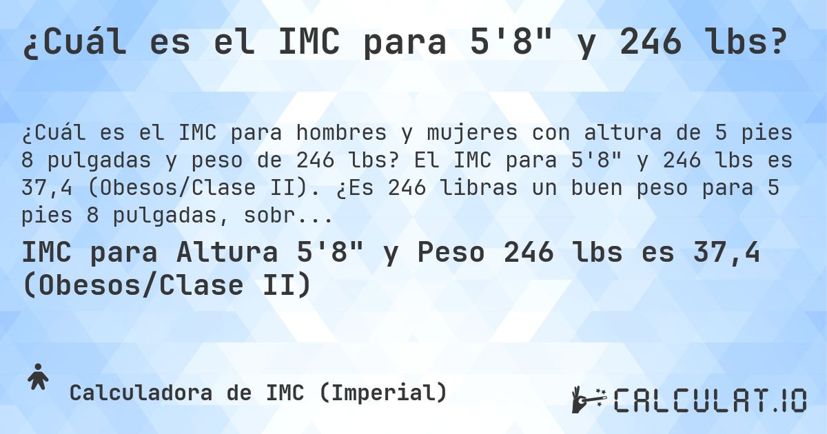 ¿Cuál es el IMC para 5'8 y 246 lbs?. El IMC para 5'8 y 246 lbs es 37,4 (Obesos/Clase II). ¿Es 246 libras un buen peso para 5 pies 8 pulgadas, sobrepeso o bajo peso?