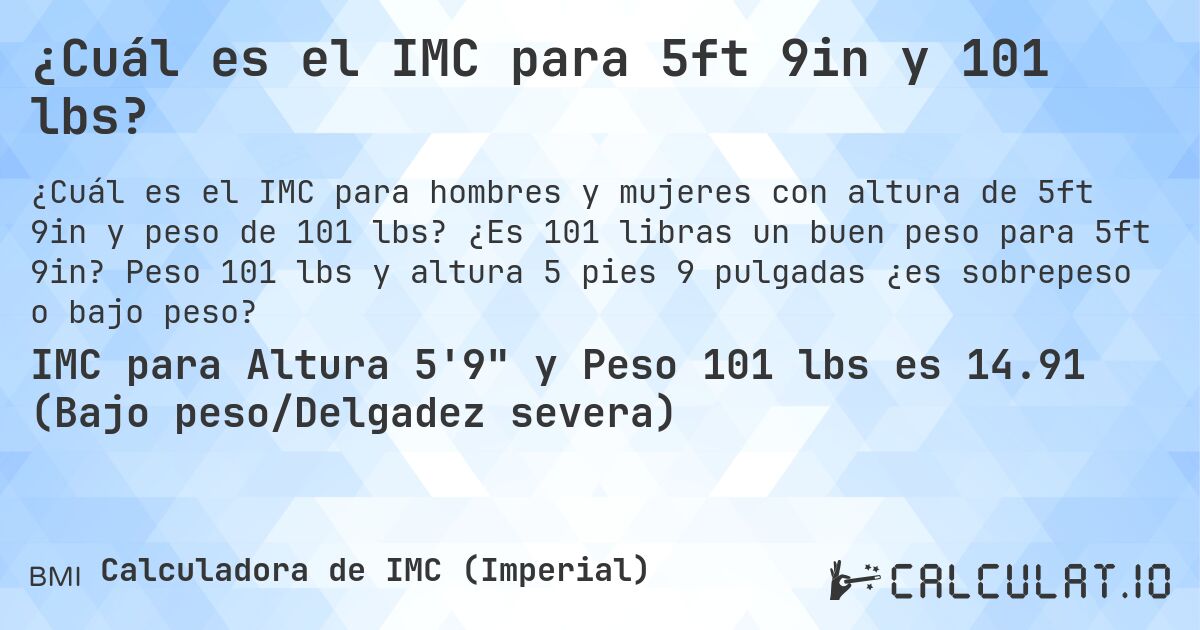 ¿Cuál es el IMC para 5ft 9in y 101 lbs?. ¿Es 101 libras un buen peso para 5ft 9in? Peso 101 lbs y altura 5 pies 9 pulgadas ¿es sobrepeso o bajo peso?