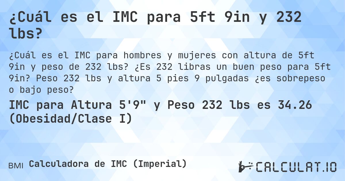¿Cuál es el IMC para 5ft 9in y 232 lbs?. ¿Es 232 libras un buen peso para 5ft 9in? Peso 232 lbs y altura 5 pies 9 pulgadas ¿es sobrepeso o bajo peso?