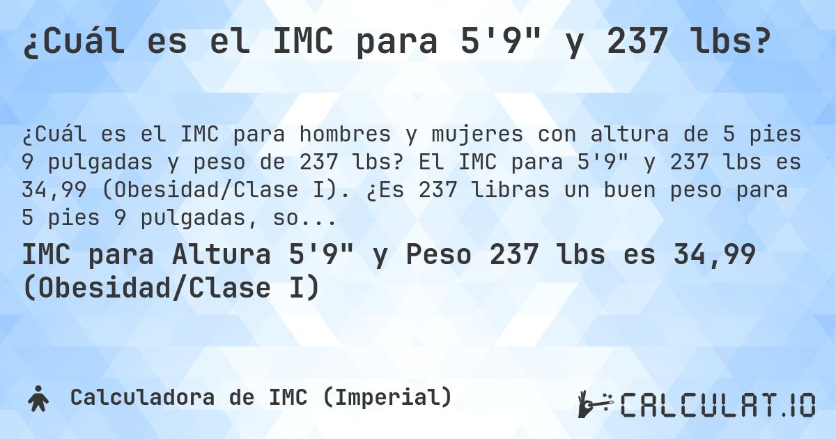 ¿Cuál es el IMC para 5'9 y 237 lbs?. El IMC para 5'9 y 237 lbs es 34,99 (Obesidad/Clase I). ¿Es 237 libras un buen peso para 5 pies 9 pulgadas, sobrepeso o bajo peso?